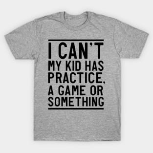 Can't my kid has practice or game T-Shirt